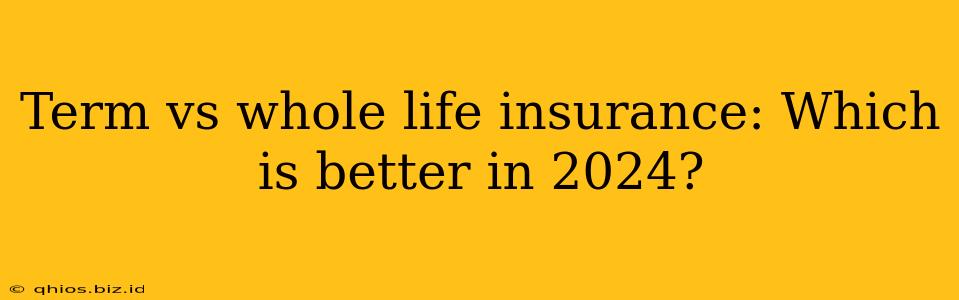 Term vs whole life insurance: Which is better in 2024?