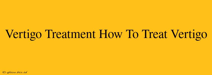 Vertigo Treatment How To Treat Vertigo
